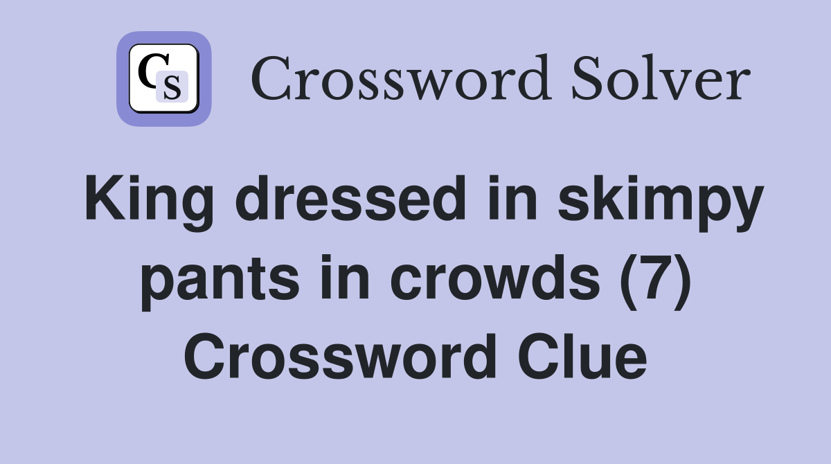 King dressed in skimpy pants in crowds (7) Crossword Clue Answers